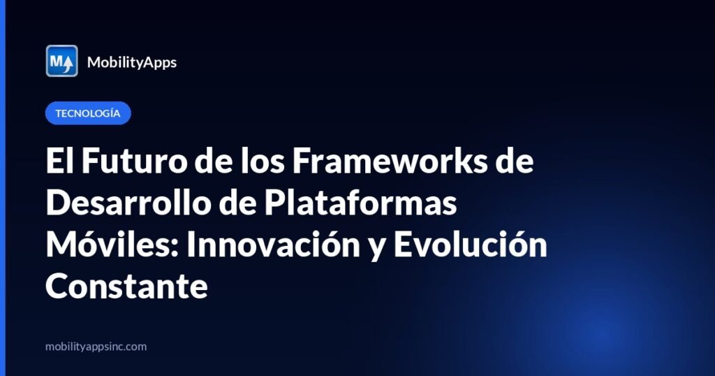 El Futuro de los Frameworks de Desarrollo de Plataformas Móviles: Innovación y Evolución Constante
