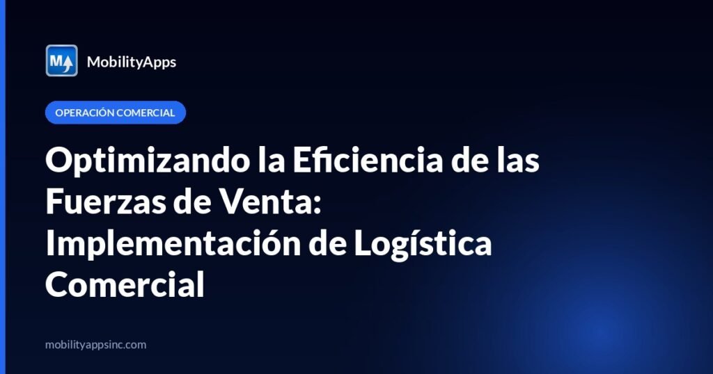 Optimizando la Eficiencia de las Fuerzas de Venta: Implementación de Logística Comercial
