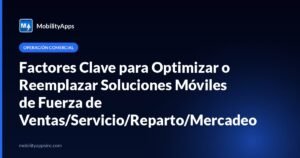 Factores Clave para Optimizar o Reemplazar Soluciones Móviles de Fuerza de Ventas/Servicio/Reparto/Mercadeo