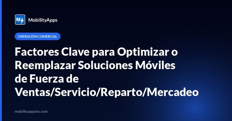 Factores Clave para Optimizar o Reemplazar Soluciones Móviles de Fuerza de Ventas/Servicio/Reparto/Mercadeo