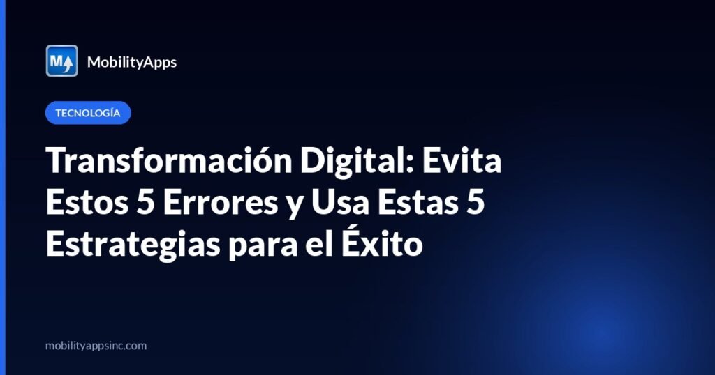 Transformación Digital: Evita Estos 5 Errores y Usa Estas 5 Estrategias para el Éxito
