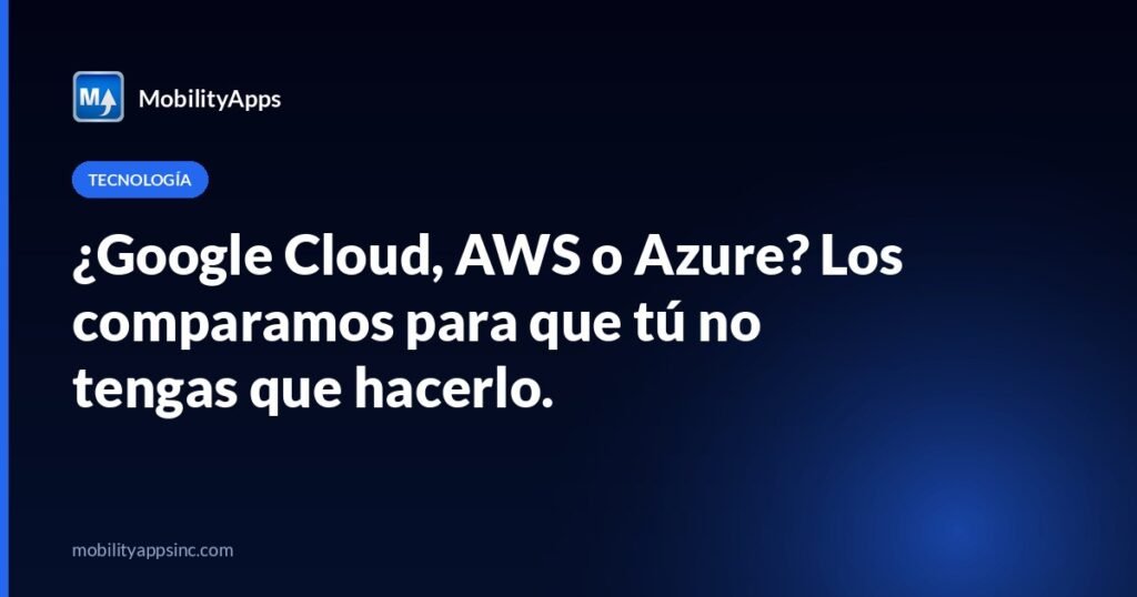 ¿Google Cloud, AWS o Azure? Los comparamos para que tú no tengas que hacerlo.