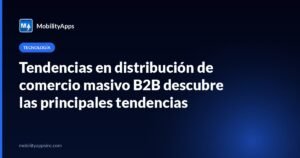 Tendencias en distribución de comercio masivo B2B descubre las principales tendencias