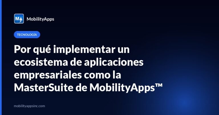 Por qué implementar un ecosistema de aplicaciones empresariales como la MasterSuite de MobilityApps™